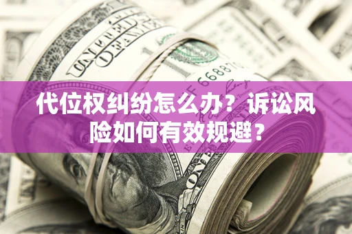 武汉代位权纠纷怎么办？诉讼风险如何有效规避？