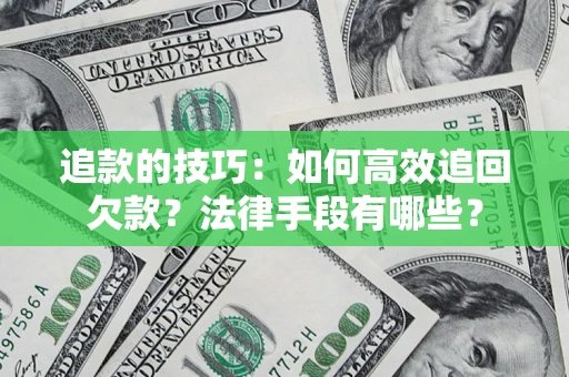 武汉追款的技巧：如何高效追回欠款？法律手段有哪些？