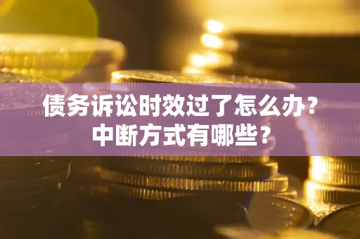 武汉债务诉讼时效过了怎么办？中断方式有哪些？