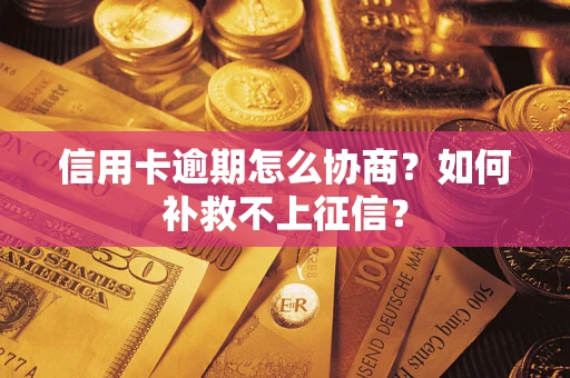 武汉信用卡逾期怎么协商？如何补救不上征信？