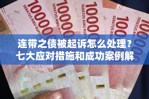 武汉连带之债被起诉怎么处理？七大应对措施和成功案例解析