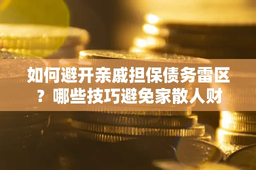 武汉如何避开亲戚担保债务雷区？哪些技巧避免家散人财