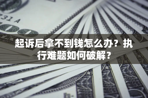 武汉起诉后拿不到钱怎么办?执行难题如何破解? 武汉起诉后拿不到钱怎么办?执行难题如何破解?