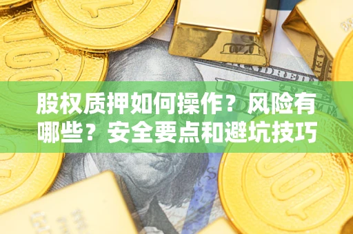 武汉股权质押如何操作？风险有哪些？安全要点和避坑技巧？