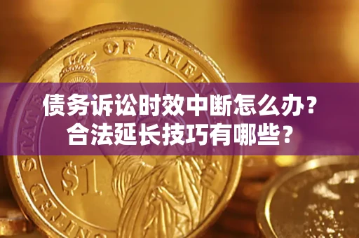 武汉债务诉讼时效中断怎么办？合法延长技巧有哪些？