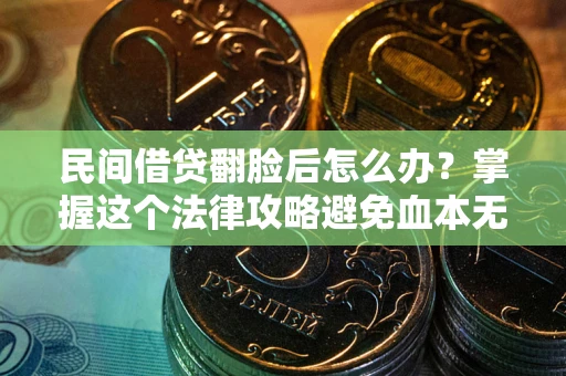 武汉民间借贷翻脸后怎么办？掌握这个法律攻略避免血本无归