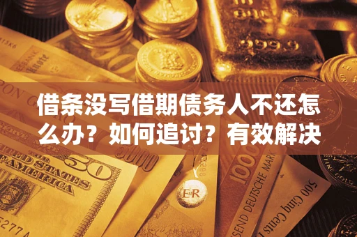 武汉借条没写借期债务人不还怎么办？如何追讨？有效解决方案！