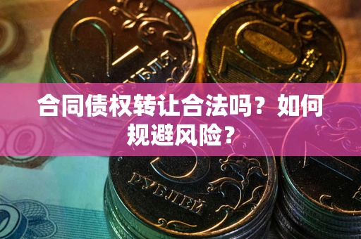 武汉合同债权转让合法吗？如何规避风险？
