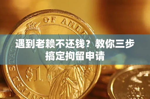 武汉遇到老赖不还钱？教你三步搞定拘留申请