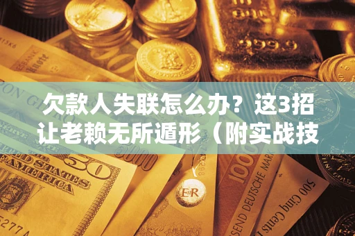 武汉欠款人失联怎么办？这3招让老赖无所遁形（附实战技巧）