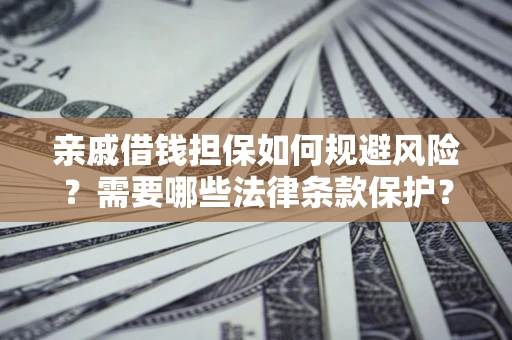 武汉亲戚借钱担保如何规避风险？需要哪些法律条款保护？