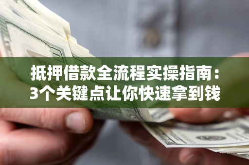 武汉抵押借款全流程实操指南：3个关键点让你快速拿到钱