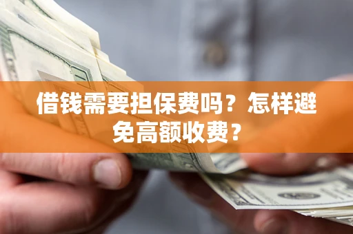 武汉借钱需要担保费吗？怎样避免高额收费？