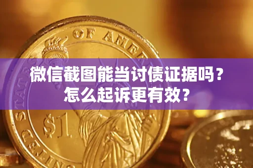 武汉微信截图能当讨债证据吗？怎么起诉更有效？