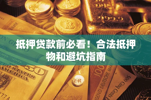 武汉抵押贷款前必看！合法抵押物和避坑指南