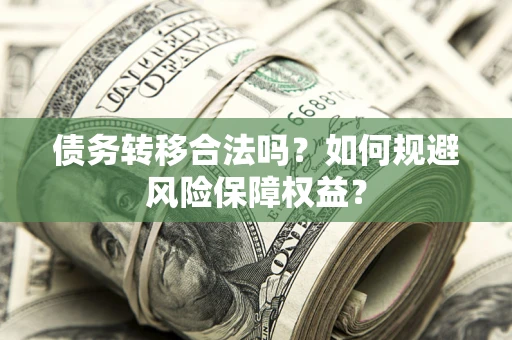 武汉债务转移合法吗？如何规避风险保障权益？
