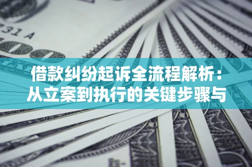 武汉借款纠纷起诉全流程解析：从立案到执行的关键步骤与防败诉指南