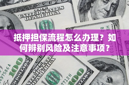武汉抵押担保流程怎么办理？如何辨别风险及注意事项？