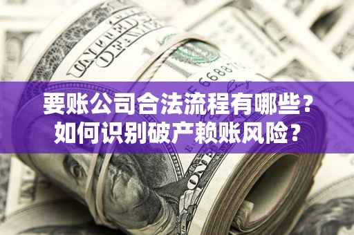 武汉要账公司合法流程有哪些？如何识别破产赖账风险？