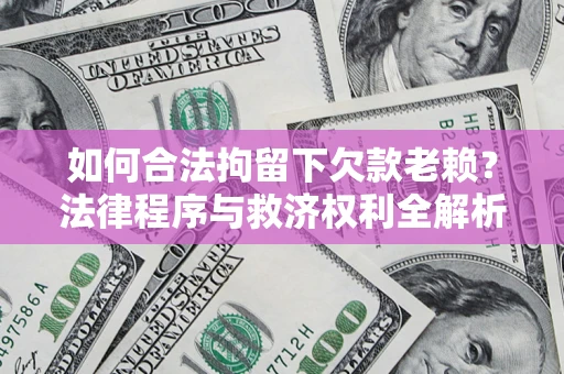 武汉如何合法拘留下欠款老赖？法律程序与救济权利全解析