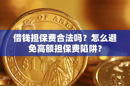 武汉借钱担保费合法吗？怎么避免高额担保费陷阱？