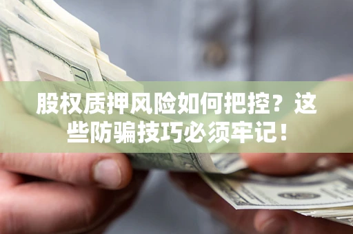 武汉股权质押风险如何把控？这些防骗技巧必须牢记！