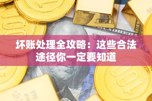 武汉坏账处理全攻略：这些合法途径你一定要知道