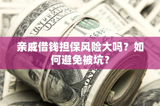 武汉亲戚借钱担保风险大吗？如何避免被坑？