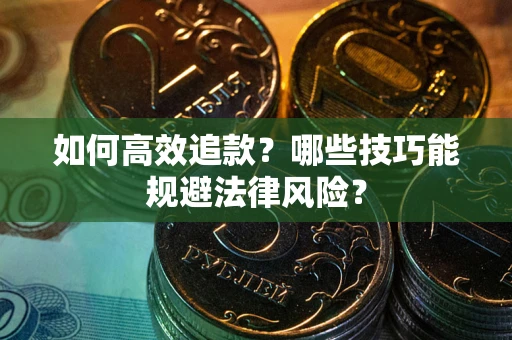 武汉如何高效追款？哪些技巧能规避法律风险？