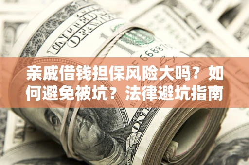武汉亲戚借钱担保风险大吗？如何避免被坑？法律避坑指南