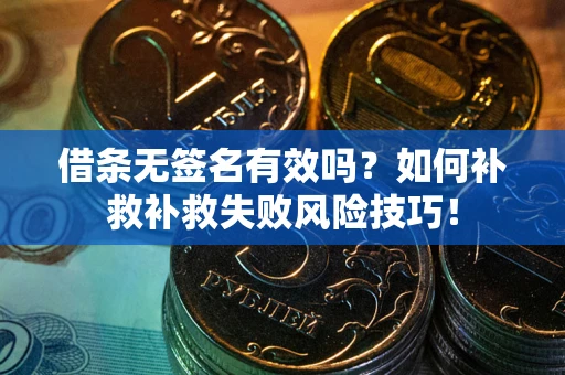 武汉借条无签名有效吗？如何补救补救失败风险技巧！