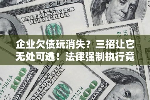 武汉企业欠债玩消失？三招让它无处可逃！法律强制执行竟比讨债公司还狠？