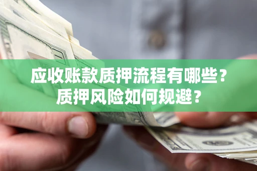 武汉应收账款质押流程有哪些？质押风险如何规避？
