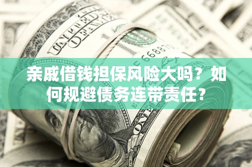 武汉亲戚借钱担保风险大吗？如何规避债务连带责任？