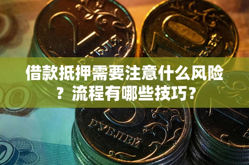 武汉借款抵押需要注意什么风险？流程有哪些技巧？