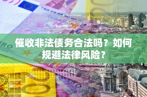 武汉催收非法债务合法吗？如何规避法律风险？