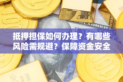 武汉抵押担保如何办理？有哪些风险需规避？保障资金安全
