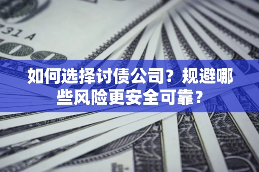 武汉如何选择讨债公司？规避哪些风险更安全可靠？