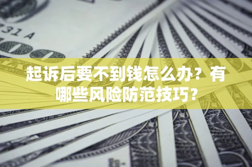 武汉起诉后要不到钱怎么办？有哪些风险防范技巧？