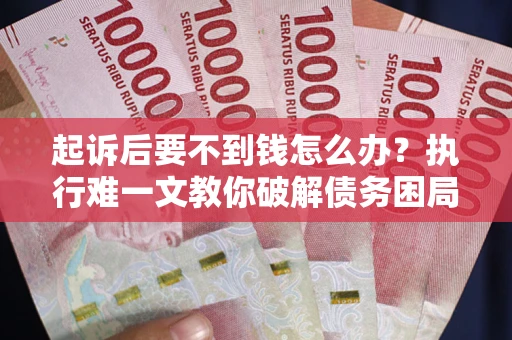 武汉起诉后要不到钱怎么办？执行难一文教你破解债务困局