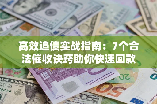 武汉高效追债实战指南：7个合法催收诀窍助你快速回款