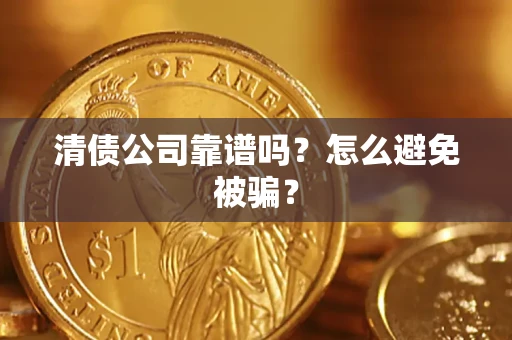 武汉清债公司靠谱吗？怎么避免被骗？
