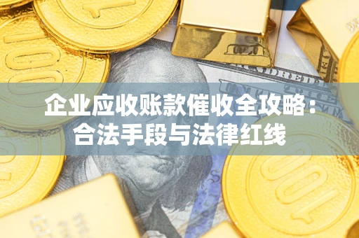 武汉企业应收账款催收全攻略：合法手段与法律红线