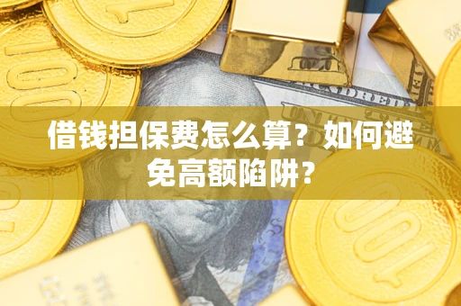 武汉借钱担保费怎么算？如何避免高额陷阱？