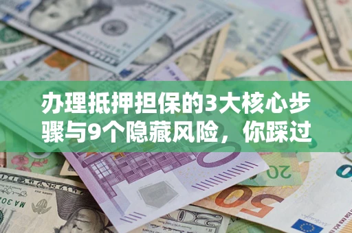 武汉办理抵押担保的3大核心步骤与9个隐藏风险，你踩过哪个坑？