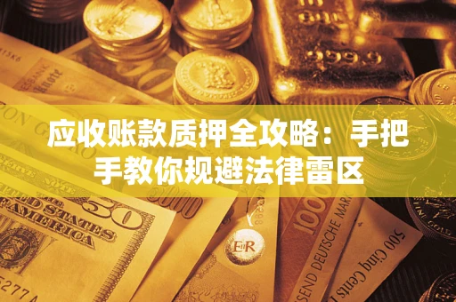 武汉应收账款质押全攻略：手把手教你规避法律雷区