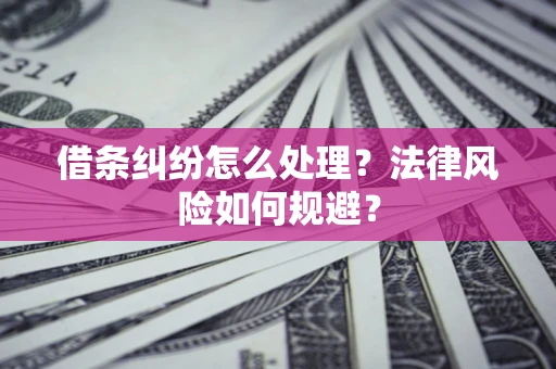 武汉借条纠纷怎么处理？法律风险如何规避？