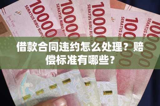 武汉借款合同违约怎么处理？赔偿标准有哪些？