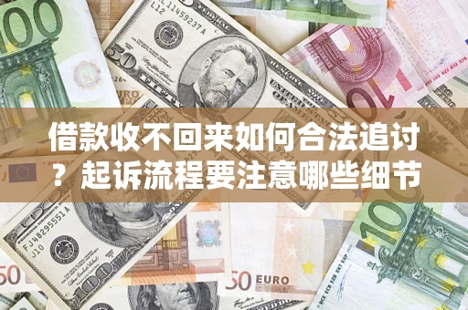 武汉借款收不回来如何合法追讨？起诉流程要注意哪些细节？