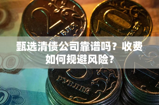 武汉甄选清债公司靠谱吗？收费如何规避风险？
